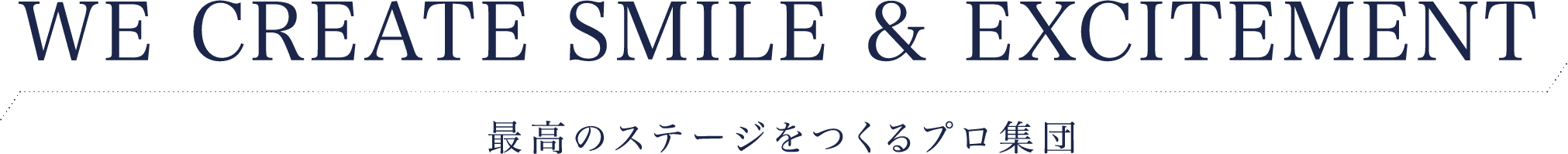 WE CREATE SMILE & EXCITEMENT 最高のステージをゼロからつくるプロ集団